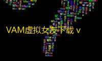 VAM虚拟女友下载 v1.0 人气热度：76℃